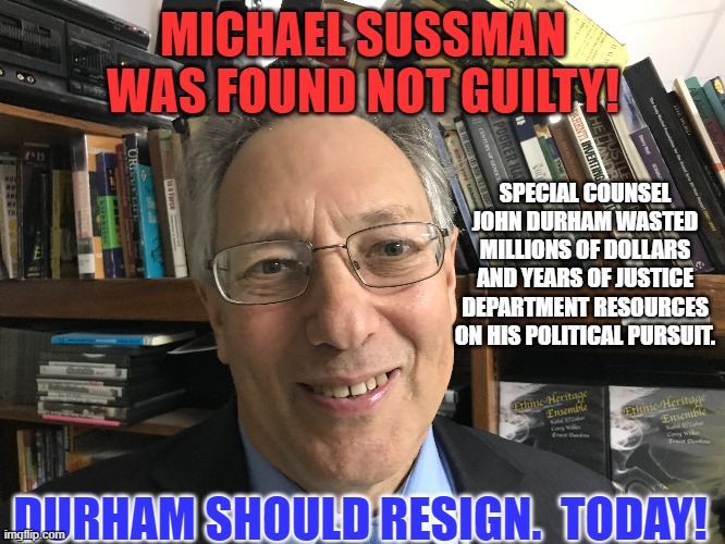 Team Trump loses in court, again. | MICHAEL SUSSMAN WAS FOUND NOT GUILTY! SPECIAL COUNSEL JOHN DURHAM WASTED MILLIONS OF DOLLARS AND YEARS OF JUSTICE DEPARTMENT RESOURCES ON HIS POLITICAL PURSUIT. DURHAM SHOULD RESIGN.  TODAY! | image tagged in politics | made w/ Imgflip meme maker