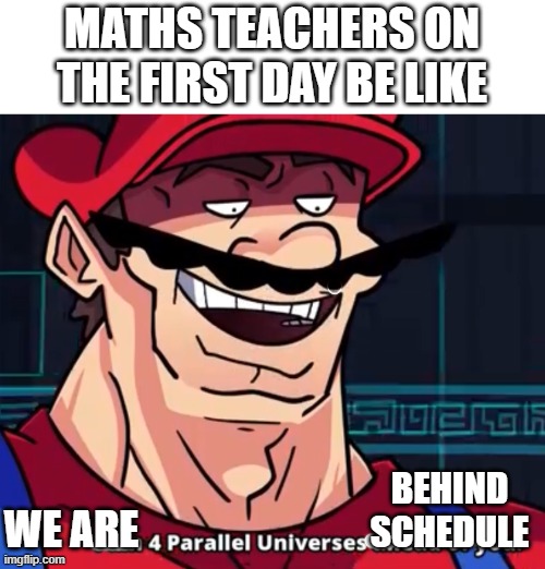 math teachers be like | MATHS TEACHERS ON THE FIRST DAY BE LIKE; WE ARE; BEHIND SCHEDULE | image tagged in i am 4 parallel universes ahead of you | made w/ Imgflip meme maker