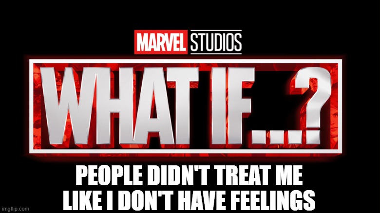 people don't treat me with respect =( | PEOPLE DIDN'T TREAT ME LIKE I DON'T HAVE FEELINGS | image tagged in marvel studios what if we kissed | made w/ Imgflip meme maker