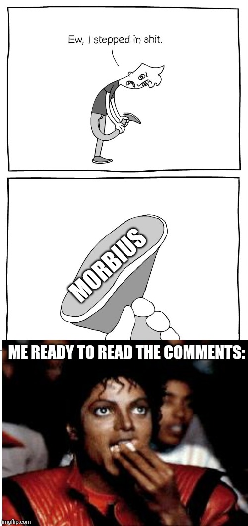Ew, i stepped in shit | MORBIUS; ME READY TO READ THE COMMENTS: | image tagged in ew i stepped in shit | made w/ Imgflip meme maker