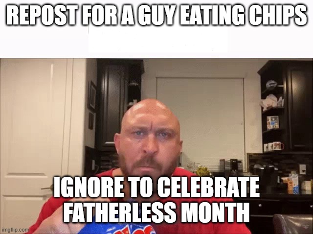 Cry About It | REPOST FOR A GUY EATING CHIPS; IGNORE TO CELEBRATE FATHERLESS MONTH | image tagged in cry about it | made w/ Imgflip meme maker