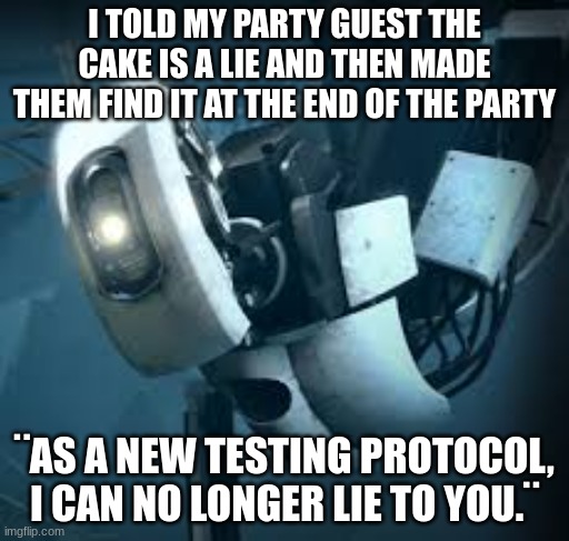 Portal players would understand | I TOLD MY PARTY GUEST THE CAKE IS A LIE AND THEN MADE THEM FIND IT AT THE END OF THE PARTY; ¨AS A NEW TESTING PROTOCOL, I CAN NO LONGER LIE TO YOU.¨ | image tagged in portal glados,the cake is a lie,sike | made w/ Imgflip meme maker