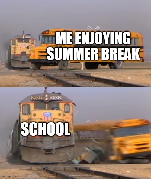 Funny meme | ME ENJOYING SUMMER BREAK; SCHOOL | image tagged in a train hitting a school bus | made w/ Imgflip meme maker