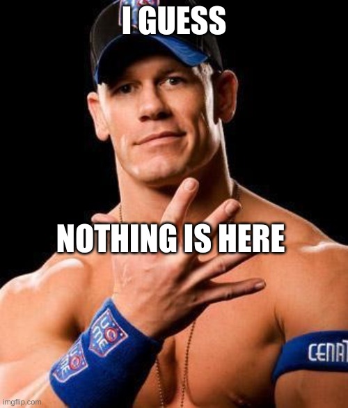 disapear | I GUESS; NOTHING IS HERE | image tagged in john cena | made w/ Imgflip meme maker