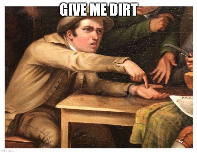 give me | GIVE ME DIRT | image tagged in give me | made w/ Imgflip meme maker