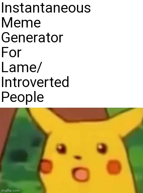 :0 | Instantaneous
Meme
Generator
For
Lame/
Introverted
People | image tagged in memes,meme,surprised pikachu,pikachu,imgflip,acronym | made w/ Imgflip meme maker
