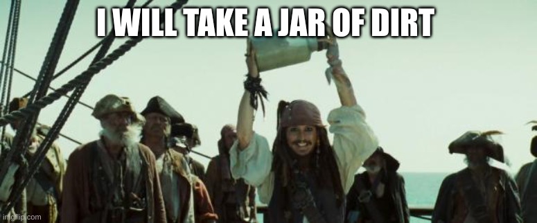 Jack Sparrow Jar of Dirt | I WILL TAKE A JAR OF DIRT | image tagged in jack sparrow jar of dirt | made w/ Imgflip meme maker