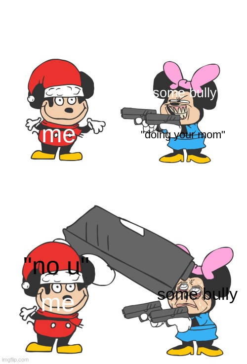 mokey mouse | some bully; me; "doing your mom"; "no u"; me; some bully | image tagged in mokey mouse | made w/ Imgflip meme maker