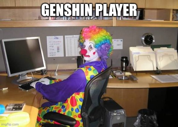 clown computer | GENSHIN PLAYER | image tagged in clown computer | made w/ Imgflip meme maker