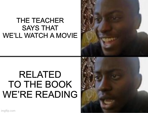 Teachers be like | THE TEACHER SAYS THAT WE’LL WATCH A MOVIE; RELATED TO THE BOOK WE’RE READING | image tagged in oh yeah oh no | made w/ Imgflip meme maker