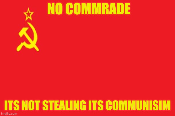 When you steal something: | NO COMMRADE; ITS NOT STEALING ITS COMMUNISIM | image tagged in soviet union,soviet,ussr | made w/ Imgflip meme maker