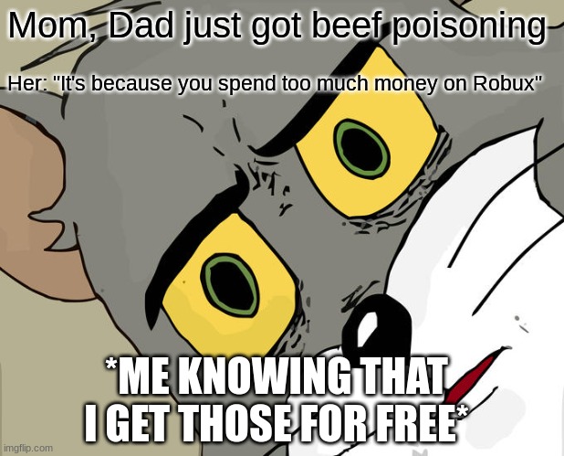 Unsettled Tom Meme | Mom, Dad just got beef poisoning; Her: "It's because you spend too much money on Robux"; *ME KNOWING THAT I GET THOSE FOR FREE* | image tagged in memes,unsettled tom,funny | made w/ Imgflip meme maker