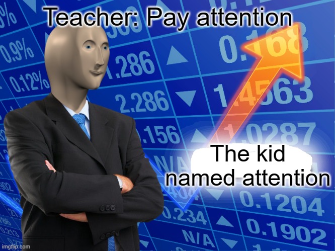 lol | Teacher: Pay attention; The kid named attention | image tagged in empty stonks | made w/ Imgflip meme maker