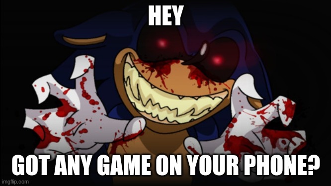 Sonic.EXE | HEY; GOT ANY GAME ON YOUR PHONE? | image tagged in sonic exe | made w/ Imgflip meme maker