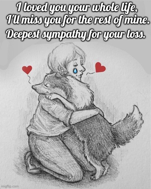 Pet Sympathy | I loved you your whole life,  I'll miss you for the rest of mine. Deepest sympathy for your loss. 💧 | image tagged in death of dog,sympathy,rainbow bridge | made w/ Imgflip meme maker