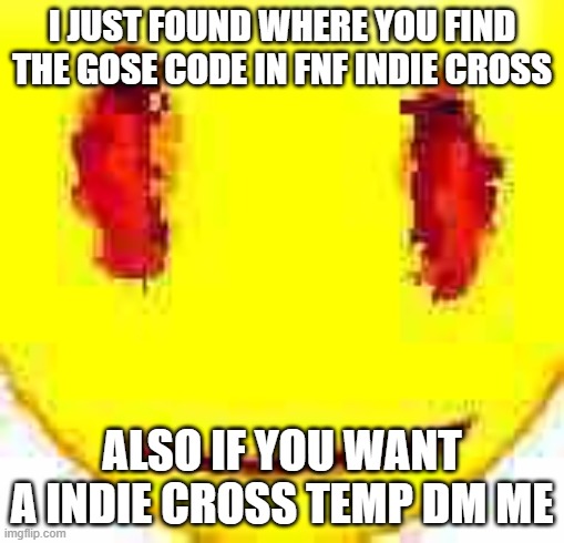 Bruh | I JUST FOUND WHERE YOU FIND THE GOSE CODE IN FNF INDIE CROSS; ALSO IF YOU WANT A INDIE CROSS TEMP DM ME | image tagged in bruh | made w/ Imgflip meme maker