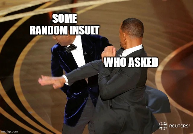 it be true | SOME RANDOM INSULT; WHO ASKED | image tagged in will smith punching chris rock | made w/ Imgflip meme maker