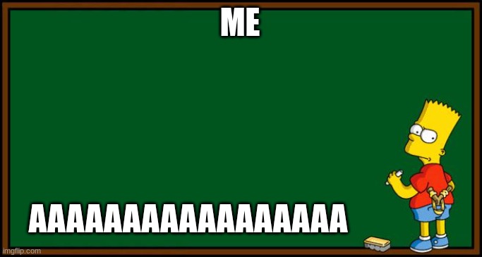 Bart Simpson - chalkboard | ME AAAAAAAAAAAAAAAAA | image tagged in bart simpson - chalkboard | made w/ Imgflip meme maker