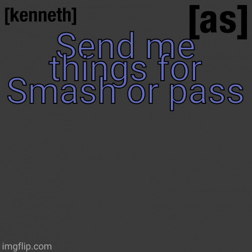 Send me things for Smash or pass | image tagged in kenneth | made w/ Imgflip meme maker