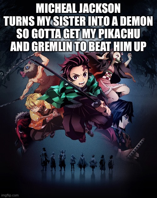 MICHEAL JACKSON TURNS MY SISTER INTO A DEMON SO GOTTA GET MY PIKACHU AND GREMLIN TO BEAT HIM UP | made w/ Imgflip meme maker
