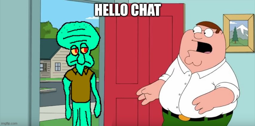 Squidward in Family Guy | HELLO CHAT | image tagged in squidward in family guy | made w/ Imgflip meme maker