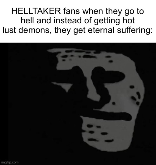 Depressed Trollface | HELLTAKER fans when they go to hell and instead of getting hot lust demons, they get eternal suffering: | image tagged in depressed trollface | made w/ Imgflip meme maker