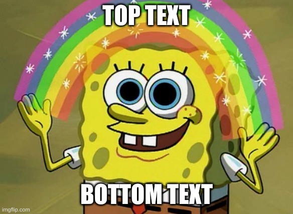 top bottom | TOP TEXT; BOTTOM TEXT | image tagged in memes,imagination spongebob | made w/ Imgflip meme maker