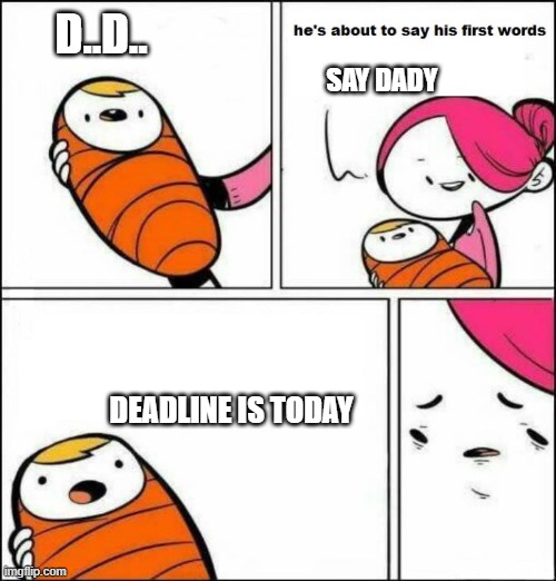 He is About to Say His First Words | D..D.. SAY DADY; DEADLINE IS TODAY | image tagged in he is about to say his first words | made w/ Imgflip meme maker