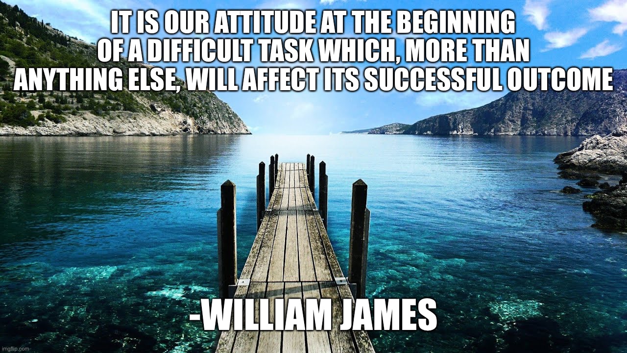 IT IS OUR ATTITUDE AT THE BEGINNING OF A DIFFICULT TASK WHICH, MORE THAN ANYTHING ELSE, WILL AFFECT ITS SUCCESSFUL OUTCOME; -WILLIAM JAMES | image tagged in memes,motivational | made w/ Imgflip meme maker