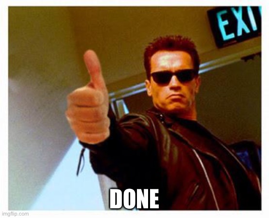 terminator thumbs up | DONE | image tagged in terminator thumbs up | made w/ Imgflip meme maker