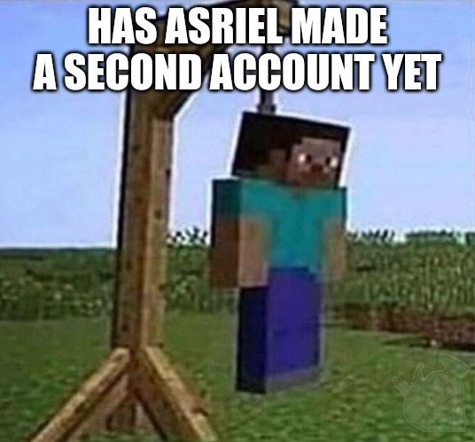 hang myself | HAS ASRIEL MADE A SECOND ACCOUNT YET | image tagged in hang myself | made w/ Imgflip meme maker