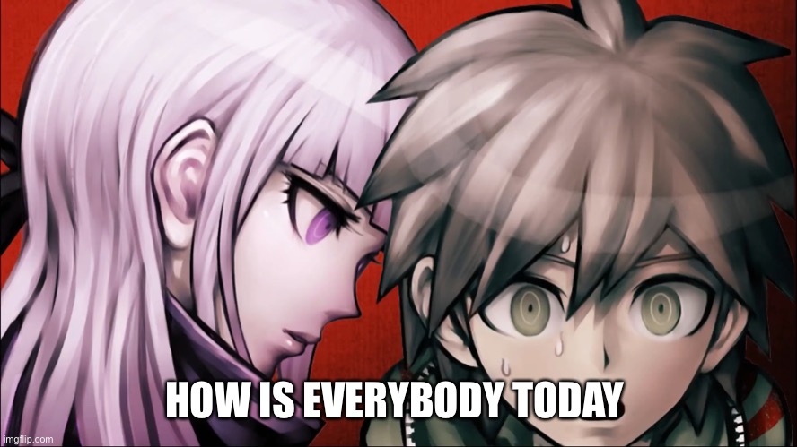 M | HOW IS EVERYBODY TODAY | made w/ Imgflip meme maker