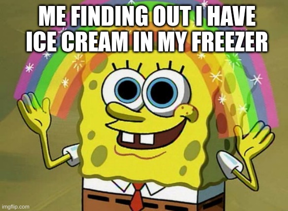 ice cream | ME FINDING OUT I HAVE ICE CREAM IN MY FREEZER | image tagged in memes,imagination spongebob | made w/ Imgflip meme maker