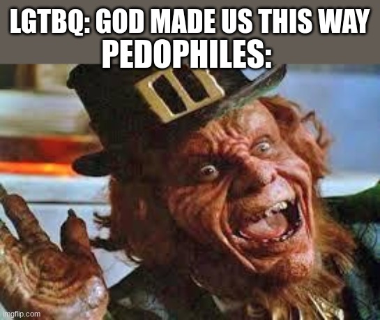 evil laughing Leprechaun | LGTBQ: GOD MADE US THIS WAY; PEDOPHILES: | image tagged in evil laughing leprechaun | made w/ Imgflip meme maker