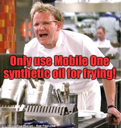 Chef Gordon Ramsay Meme | Only use Mobile One synthetic oil for frying! | image tagged in memes,chef gordon ramsay | made w/ Imgflip meme maker
