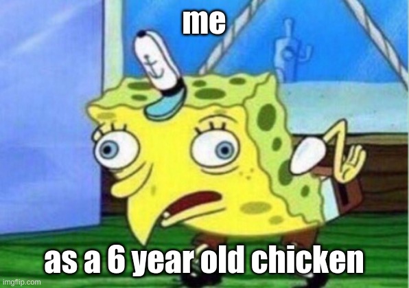 Mocking Spongebob | me; as a 6 year old chicken | image tagged in memes,mocking spongebob | made w/ Imgflip meme maker