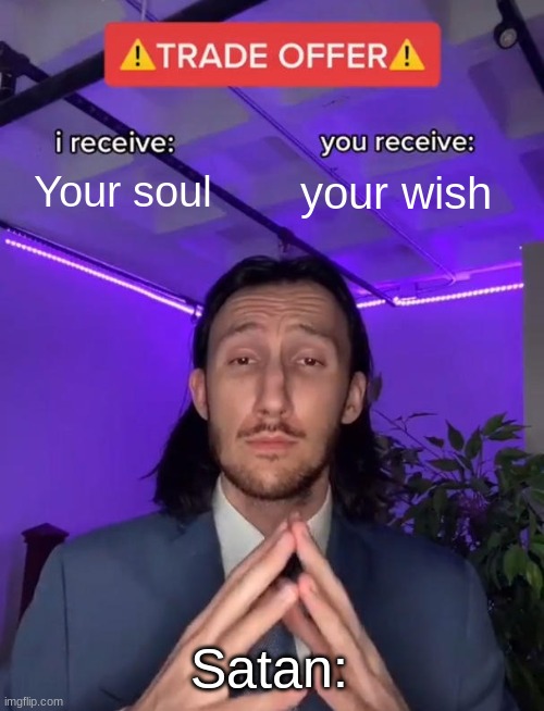 Trade Offer | Your soul; your wish; Satan: | image tagged in trade offer | made w/ Imgflip meme maker