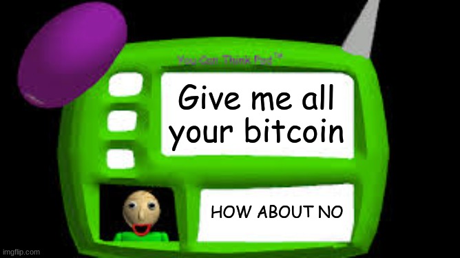I'm robbing you | Give me all your bitcoin; HOW ABOUT NO | image tagged in baldi can you think pad | made w/ Imgflip meme maker