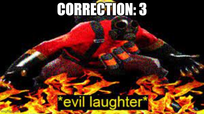 *evil laughter* | CORRECTION: 3 | image tagged in evil laughter | made w/ Imgflip meme maker