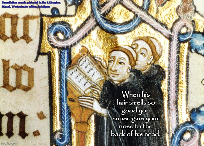 Hair Smells Good | Benedictine monks pictured in the Litlyngton
Missal, Westminster Abbey/minkpen; When his hair smells so good you super-glue your nose to the back of his head. | image tagged in monks,westminster abbey,hair,smells,good,art | made w/ Imgflip meme maker