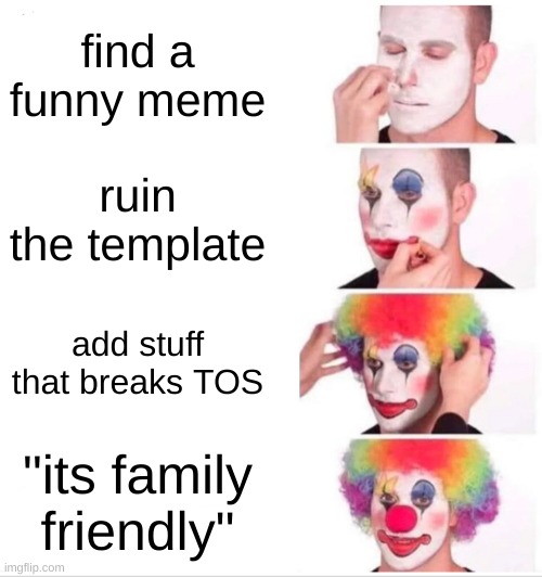 Clown Applying Makeup | find a funny meme; ruin the template; add stuff that breaks TOS; "its family friendly" | image tagged in memes,clown applying makeup | made w/ Imgflip meme maker
