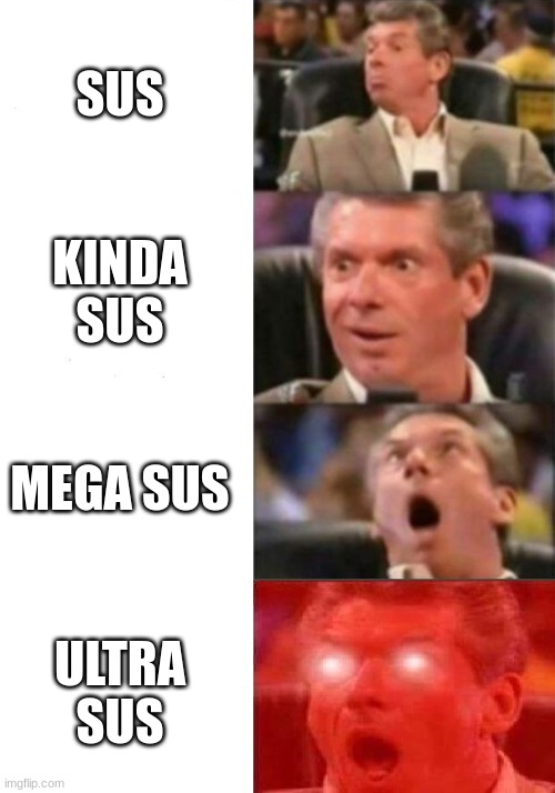 Sus | SUS; KINDA SUS; MEGA SUS; ULTRA SUS | image tagged in mr mcmahon reaction | made w/ Imgflip meme maker