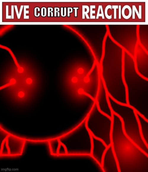 Live Corrupt Reaction | image tagged in live corrupt reaction | made w/ Imgflip meme maker