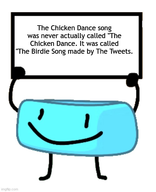 This is true. | The Chicken Dance song was never actually called "The Chicken Dance. It was called "The Birdie Song made by The Tweets. | image tagged in bracelety sign,facts,bfdi,bfb | made w/ Imgflip meme maker