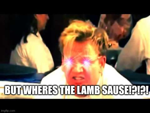 Where's The Lamb Sauce? | BUT WHERES THE LAMB SAUSE!?!?! | image tagged in where's the lamb sauce | made w/ Imgflip meme maker