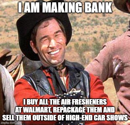 Making Bank |  I AM MAKING BANK; I BUY ALL THE AIR FRESHENERS AT WALMART, REPACKAGE THEM AND SELL THEM OUTSIDE OF HIGH-END CAR SHOWS | image tagged in cowboy,making bank,high end,bogo,only 100 bucks,helps with that gas smell | made w/ Imgflip meme maker