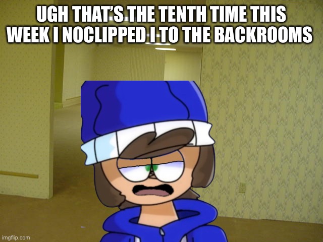 UGH THAT’S THE TENTH TIME THIS WEEK I NOCLIPPED I TO THE BACKROOMS | made w/ Imgflip meme maker