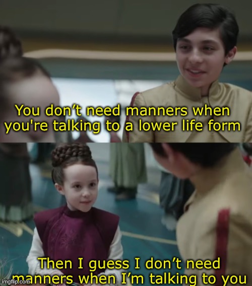 Sheesh I think young leia is more sassy than Owen | You don’t need manners when you're talking to a lower life form; Then I guess I don’t need manners when I’m talking to you | made w/ Imgflip meme maker