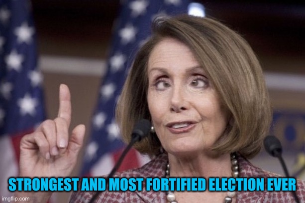 Nancy pelosi | STRONGEST AND MOST FORTIFIED ELECTION EVER | image tagged in nancy pelosi | made w/ Imgflip meme maker