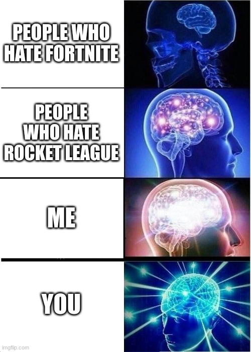 Expanding Brain Meme | PEOPLE WHO HATE FORTNITE PEOPLE WHO HATE ROCKET LEAGUE ME YOU | image tagged in memes,expanding brain | made w/ Imgflip meme maker